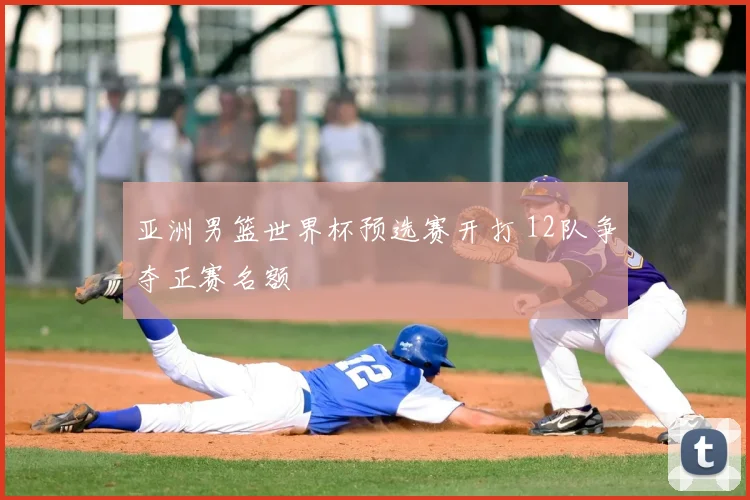 亚洲男篮世界杯预选赛开打 12队争夺正赛名额