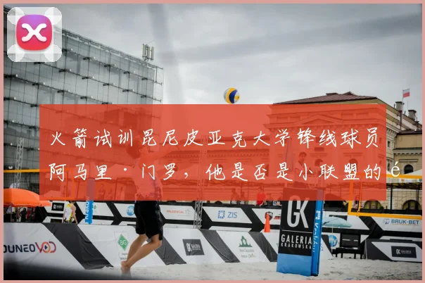 火箭试训昆尼皮亚克大学锋线球员阿马里·门罗，他是否是小联盟的顶级潜力？_赛季_防守_1