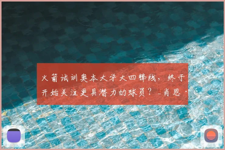 火箭试训奥本大学大四锋线,终于开始关注更具潜力的球员?_肖恩·霍尔_能力_机会
